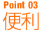 POINT03　便利