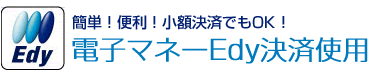 簡単！便利！どこでも使える　電子マネーEdy決済対応